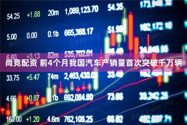 尚竞配资 前4个月我国汽车产销量首次突破千万辆
