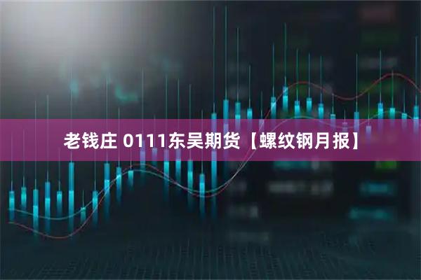 老钱庄 0111东吴期货【螺纹钢月报】