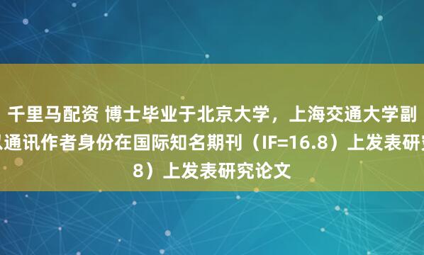 千里马配资 博士毕业于北京大学，上海交通大学副教授以通讯作者身份在国际知名期刊（IF=16.8）上发表研究论文
