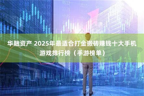华融资产 2025年最适合打金搬砖赚钱十大手机游戏排行榜（手游榜单）