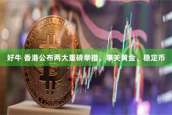 好牛 香港公布两大重磅举措，事关黄金、稳定币